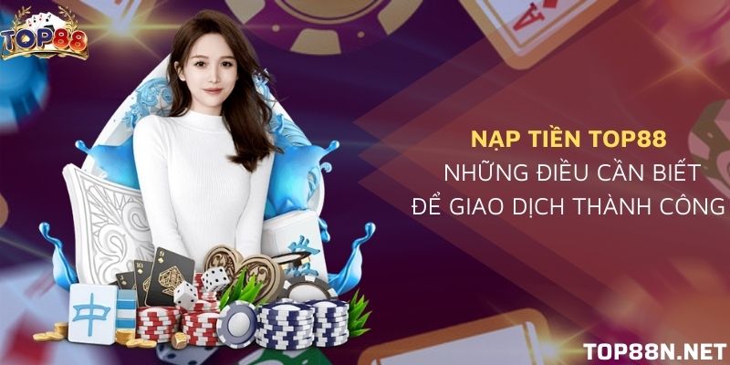 Nạp tiền Top88: Hướng dẫn cơ bản nạp tiền đơn giản Nạp tiền Top88