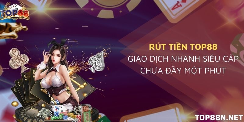 Rút tiền Top88 - Hướng dẫn rút tiền nhanh chóng Rút tiền Top88
