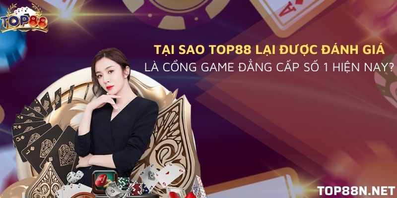 Tại sao Top88 lại được đánh giá là cổng game đẳng cấp số 1 hiện nay? Lý do Top88 được ưa chuộng đến thế